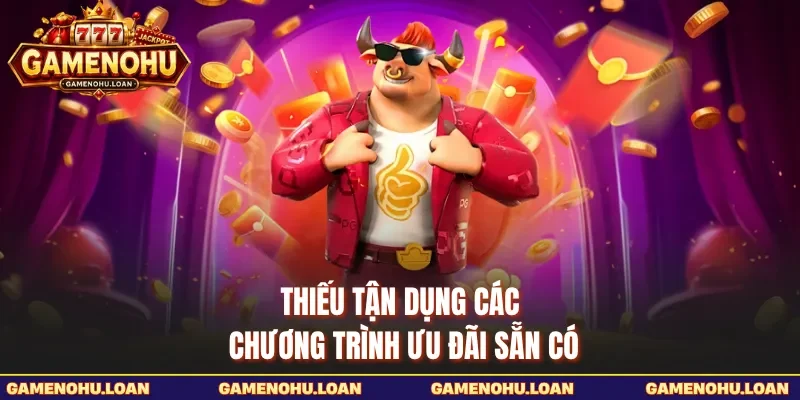  Thiếu tận dụng các chương trình ưu đãi sẵn có